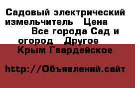 Садовый электрический измельчитель › Цена ­ 17 000 - Все города Сад и огород » Другое   . Крым,Гвардейское